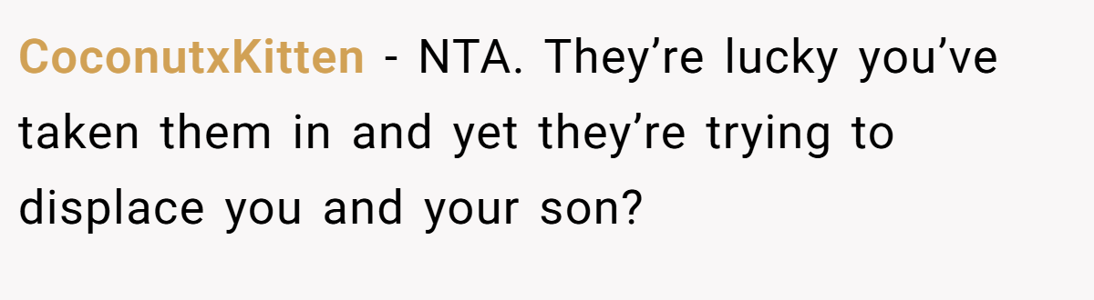 CoconutxKitten − NTA. They’re lucky you’ve taken them in and yet they’re trying to displace you and your son?