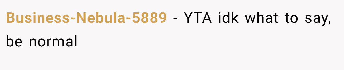 Business-Nebula-5889 − YTA idk what to say, be normal