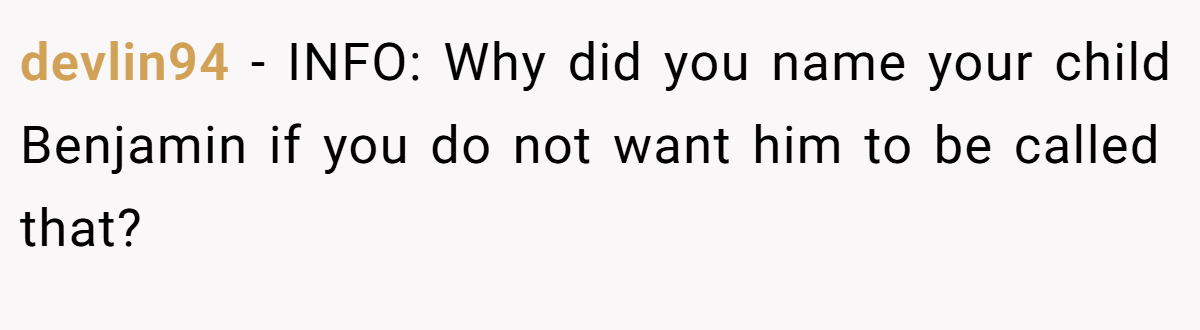 devlin94 − INFO: Why did you name your child Benjamin if you do not want him to be called that?