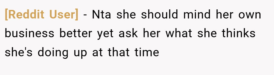 [Reddit User] − Nta she should mind her own business better yet ask her what she thinks she's doing up at that time