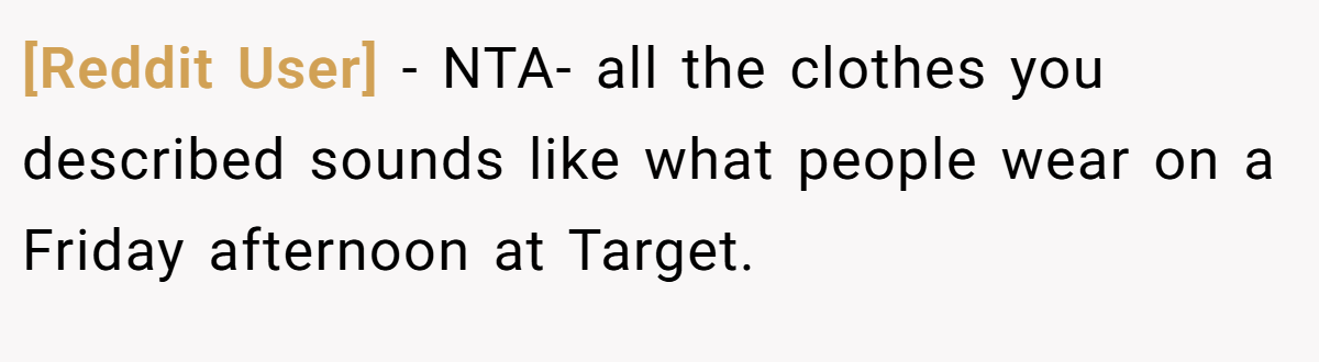 [Reddit User] − NTA- all the clothes you described sounds like what people wear on a Friday afternoon at Target.