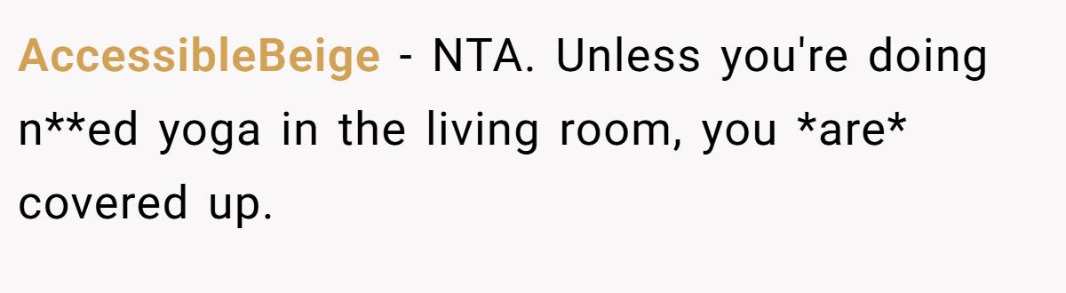 AccessibleBeige − NTA. Unless you're doing n**ed yoga in the living room, you *are* covered up.