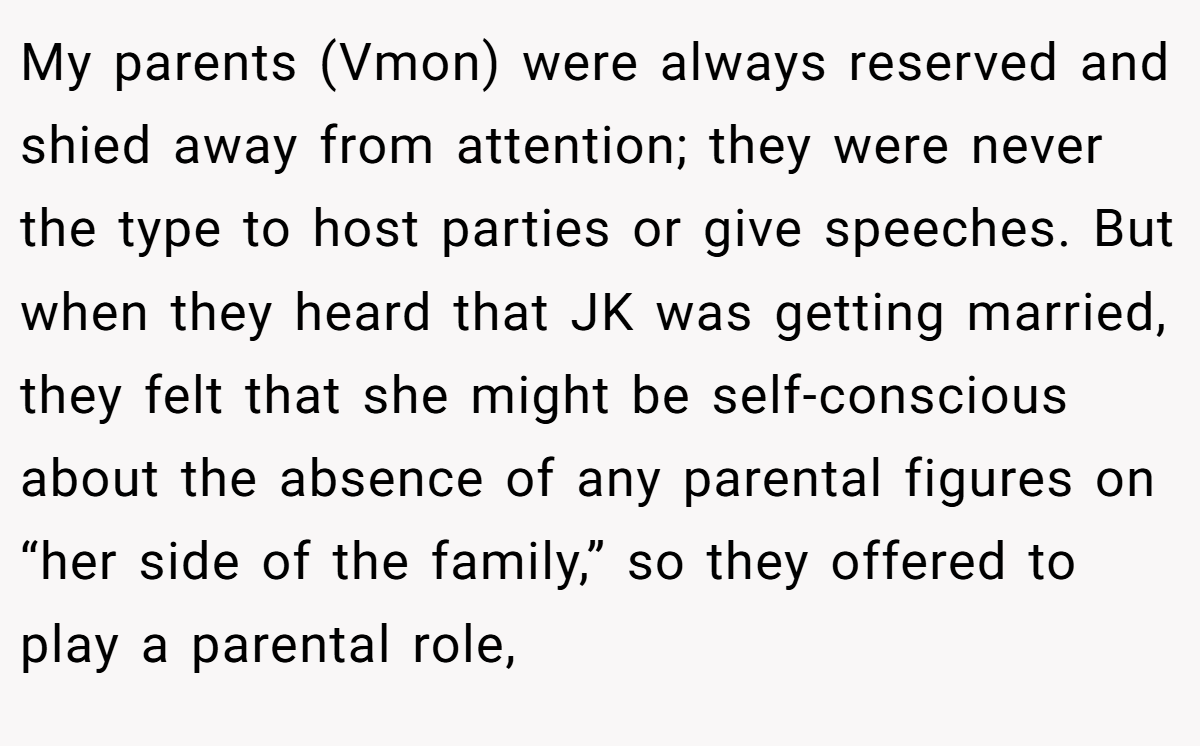 My parents (Vmon) were always reserved and shied away from attention; they were never the type to host parties or give speeches. But when they heard that JK was getting married, they felt that she might be self-conscious about the absence of any parental figures on “her side of the family,” so they offered to play a parental role,
