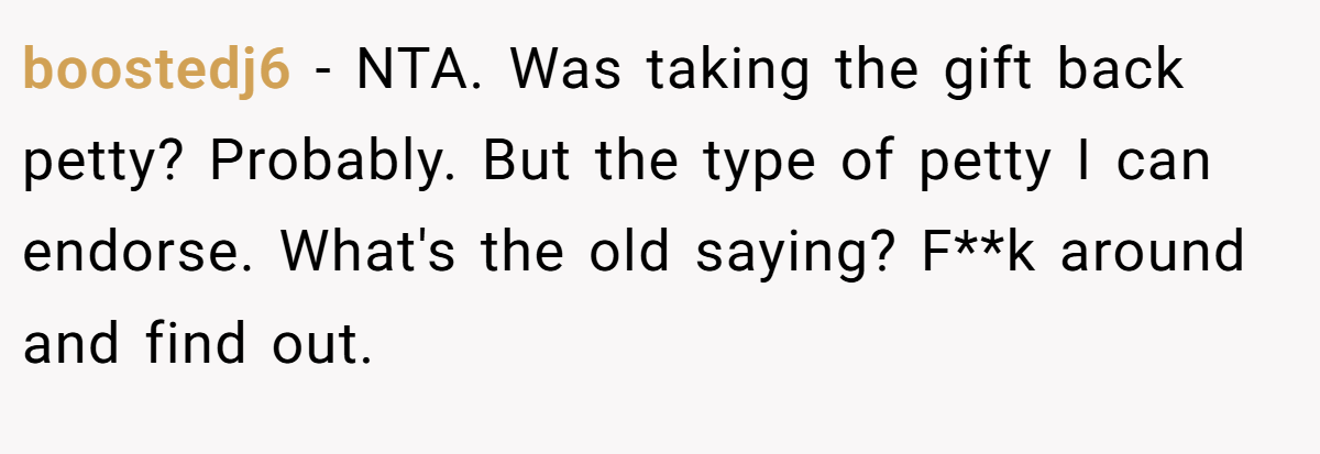 boostedj6 − NTA. Was taking the gift back petty? Probably. But the type of petty I can endorse. What's the old saying? F**k around and find out.