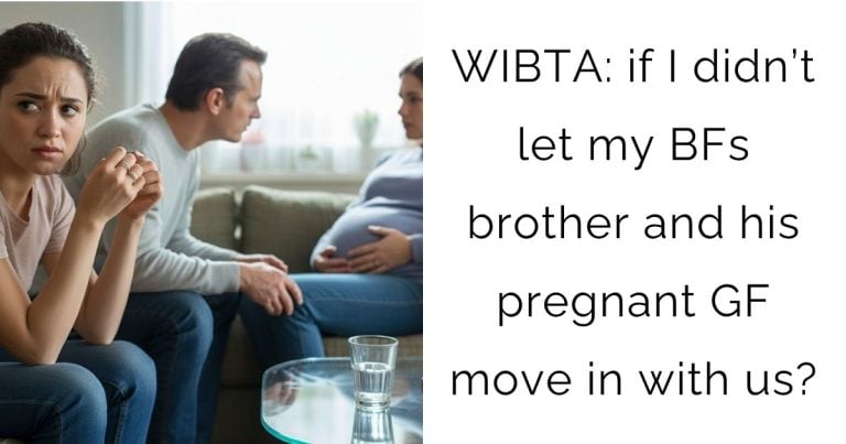 WIBTA: if I didn’t let my BFs brother and his pregnant GF move in with us?