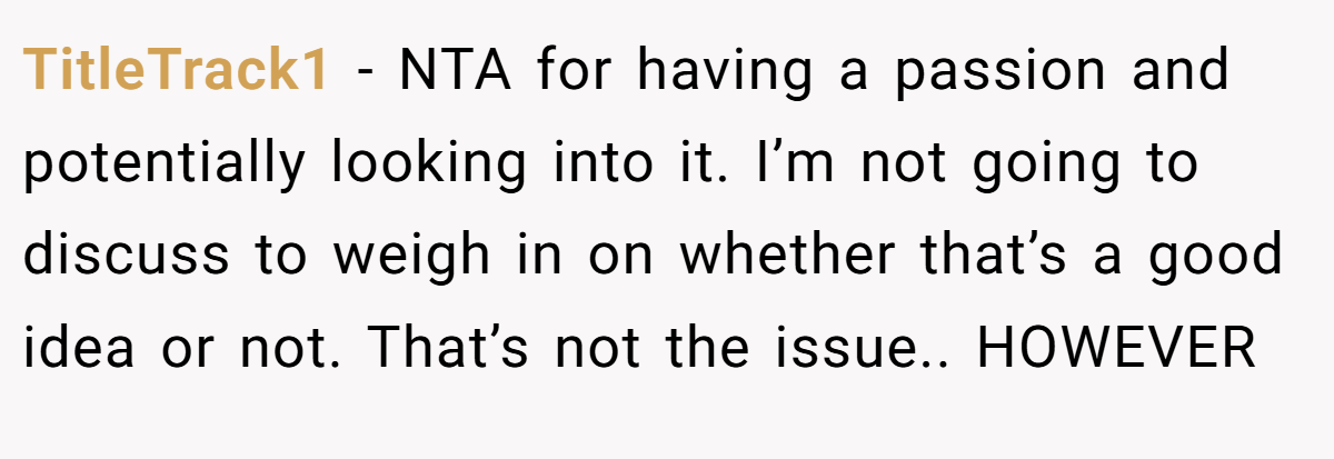 TitleTrack1 - NTA for having a passion and potentially looking into it. I’m not going to discuss to weigh in on whether that’s a good idea or not. That’s not the issue.. HOWEVER