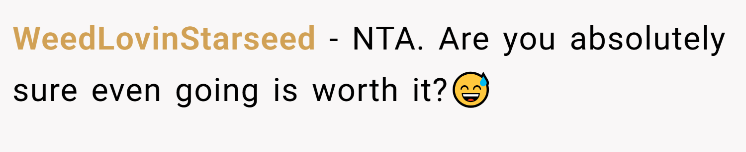 WeedLovinStarseed − NTA. Are you absolutely sure even going is worth it?😅