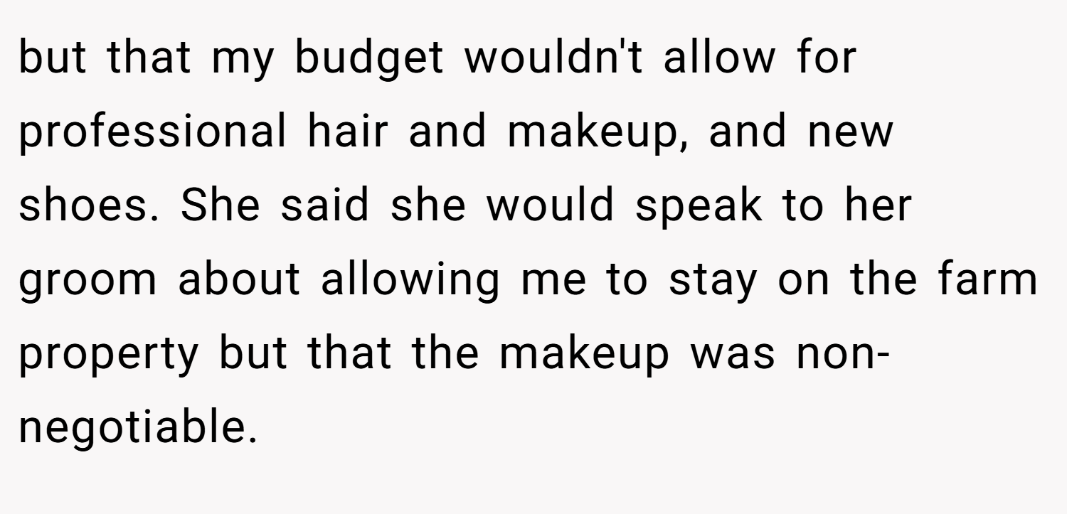 but that my budget wouldn't allow for professional hair and makeup, and new shoes. She said she would speak to her groom about allowing me to stay on the farm property but that the makeup was non-negotiable.