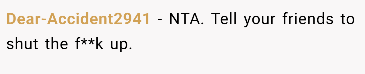 Dear-Accident2941 − NTA. Tell your friends to shut the f**k up.
