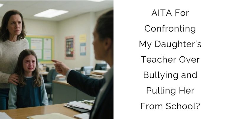 AITA For Confronting My Daughter’s Teacher Over Bullying and Pulling Her From School?
