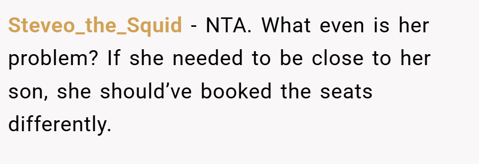 Steveo_the_Squid − NTA. What even is her problem? If she needed to be close to her son, she should’ve booked the seats differently.