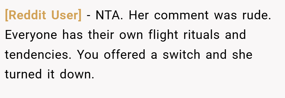 [Reddit User] − NTA. Her comment was rude. Everyone has their own flight rituals and tendencies. You offered a switch and she turned it down.