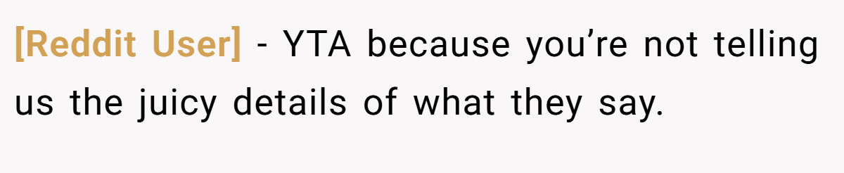 [Reddit User] − YTA because you’re not telling us the juicy details of what they say.