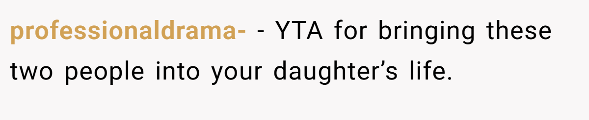 professionaldrama- - YTA for bringing these two people into your daughter’s life. 