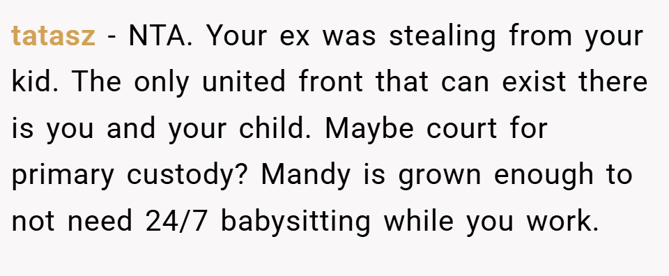 tatasz − NTA. Your ex was stealing from your kid. The only united front that can exist there is you and your child. Maybe court for primary custody? Mandy is grown enough to not need 24/7 babysitting while you work.