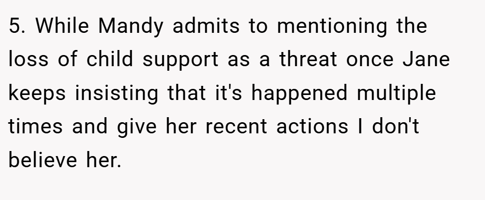 5. While Mandy admits to mentioning the loss of child support as a threat once Jane keeps insisting that it's happened multiple times and give her recent actions I don't believe her.