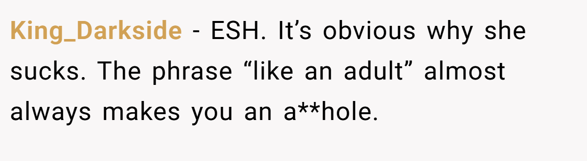 King_Darkside - ESH. It’s obvious why she sucks. The phrase “like an adult” almost always makes you an a**hole.