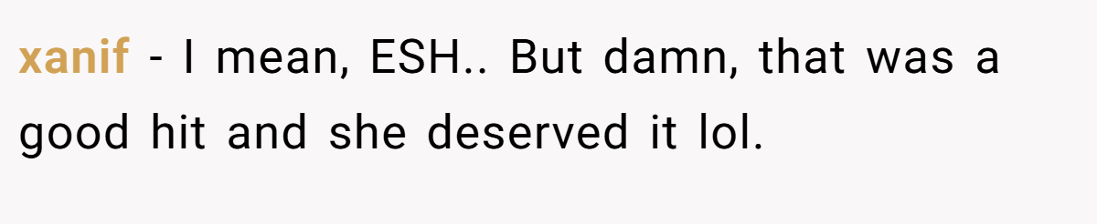 xanif - I mean, ESH.. But damn, that was a good hit and she deserved it lol.