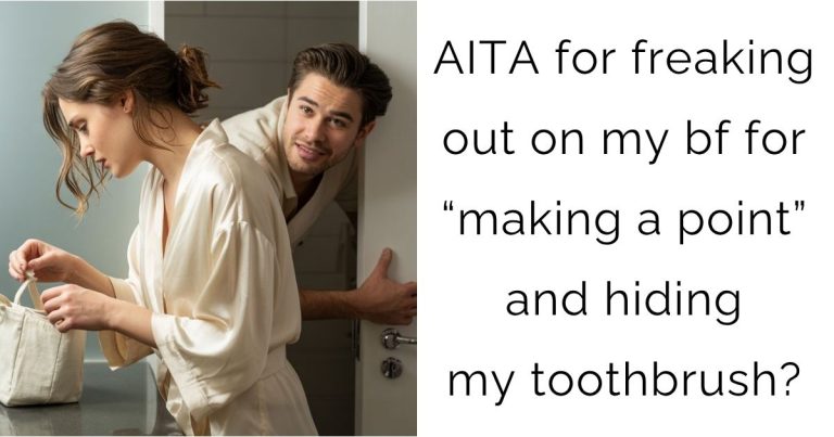 AITA for freaking out on my bf for “making a point” and hiding my toothbrush?