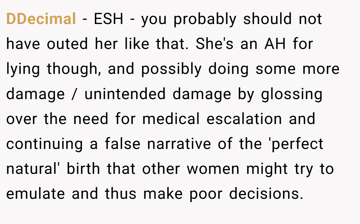 DDecimal - ESH - you probably should not have outed her like that. She's an AH for lying though, and possibly doing some more damage / unintended damage by glossing over the need for medical escalation and continuing a false narrative of the 'perfect natural' birth that other women might try to emulate and thus make poor decisions.