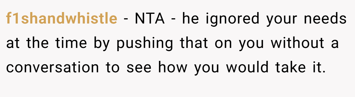 f1shandwhistle − NTA - he ignored your needs at the time by pushing that on you without a conversation to see how you would take it.