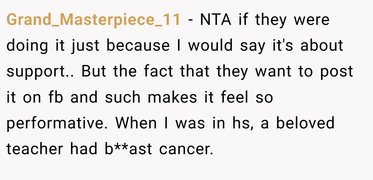 Grand_Masterpiece_11 - NTA if they were doing it just because I would say it's about support.. But the fact that they want to post it on fb and such makes it feel so performative. When I was in hs, a beloved teacher had b**ast cancer.