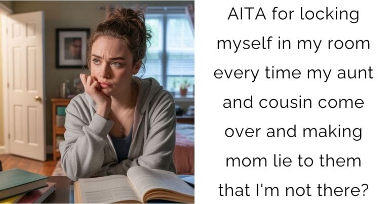 AITA for locking myself in my room every time my aunt and cousin come over and making mom lie to them that I’m not there?
