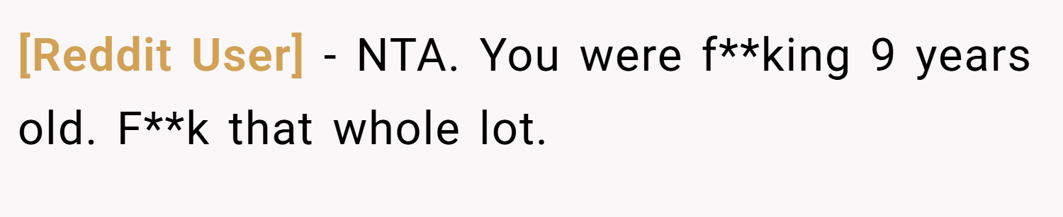 [Reddit User] − NTA. You were f**king 9 years old. F**k that whole lot.
