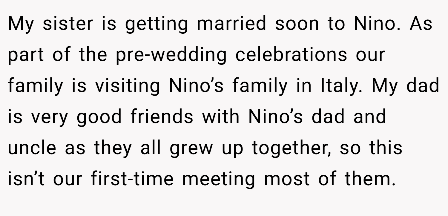 My sister is getting married soon to Nino. As part of the pre-wedding celebrations our family is visiting Nino’s family in Italy. My dad is very good friends with Nino’s dad and uncle as they all grew up together, so this isn’t our first-time meeting most of them.