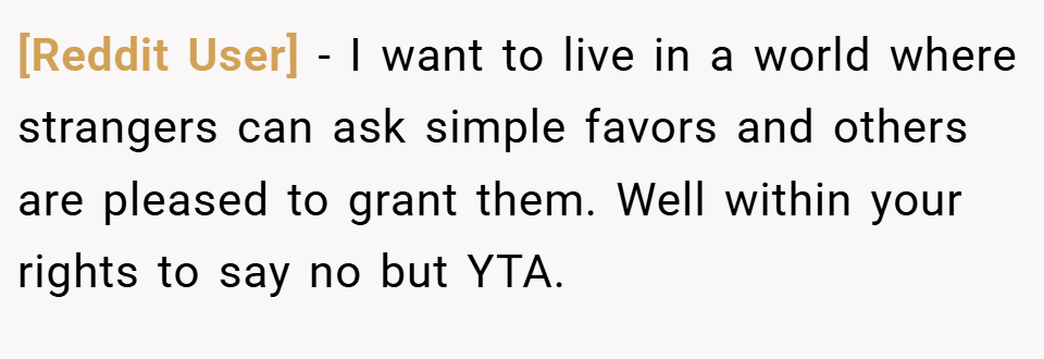 [Reddit User] − I want to live in a world where strangers can ask simple favors and others are pleased to grant them. Well within your rights to say no but YTA.