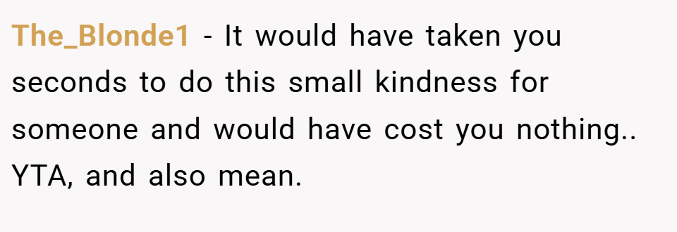 The_Blonde1 − It would have taken you seconds to do this small kindness for someone and would have cost you nothing.. YTA, and also mean.