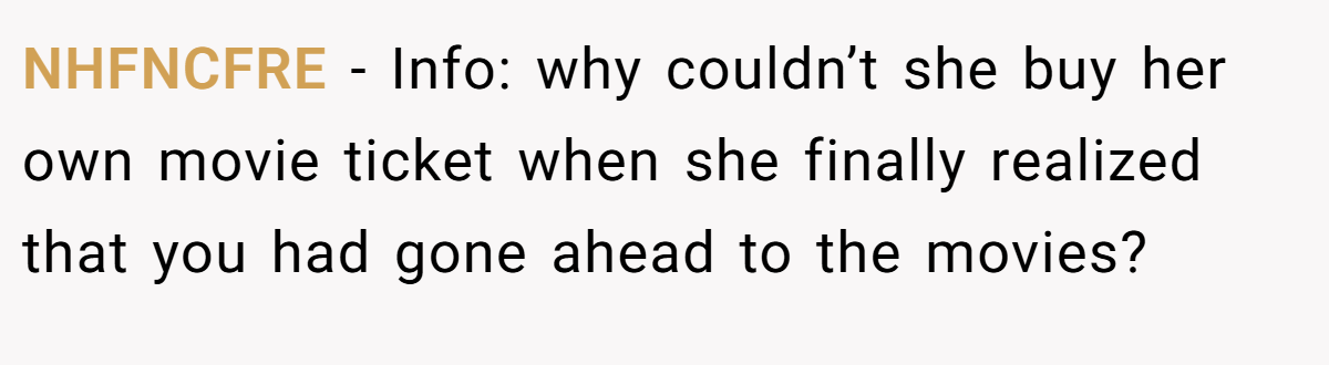 NHFNCFRE - Info: why couldn’t she buy her own movie ticket when she finally realized that you had gone ahead to the movies?