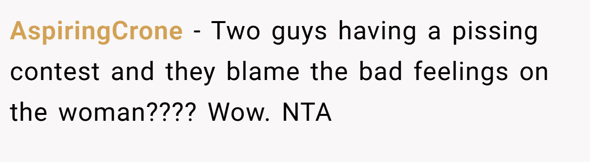 AspiringCrone - Two guys having a pissing contest and they blame the bad feelings on the woman???? Wow. NTA
