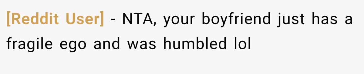 [Reddit User] - NTA, your boyfriend just has a fragile ego and was humbled lol