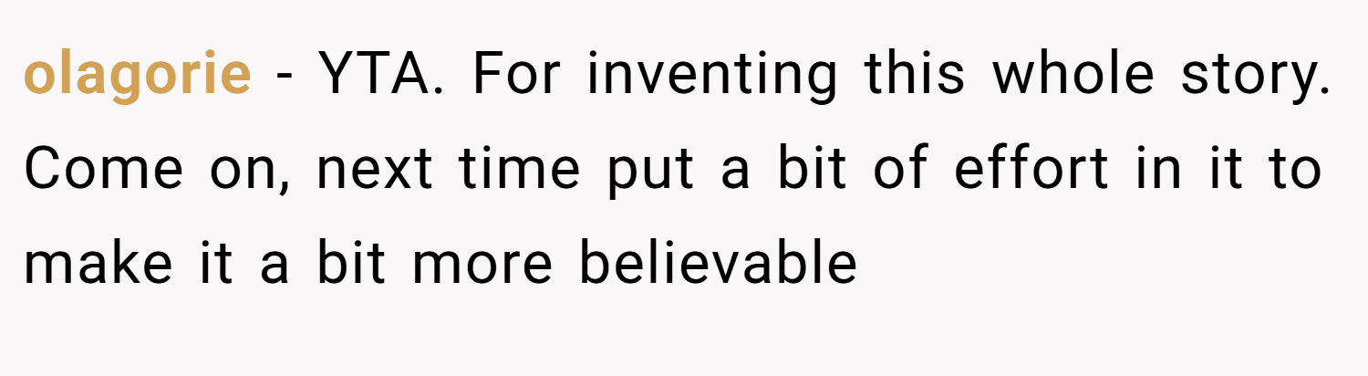 olagorie − YTA. For inventing this whole story. Come on, next time put a bit of effort in it to make it a bit more believable