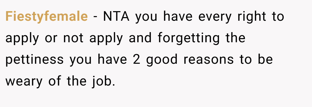 Fiestyfemale - NTA you have every right to apply or not apply and forgetting the pettiness you have 2 good reasons to be weary of the job.
