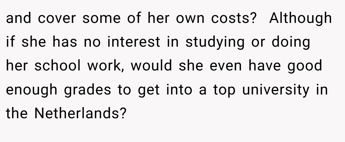 and cover some of her own costs?  Although if she has no interest in studying or doing her school work, would she even have good enough grades to get into a top university in the Netherlands?