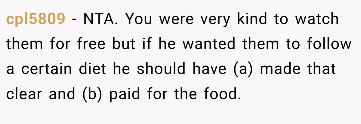 cpl5809 - NTA. You were very kind to watch them for free but if he wanted them to follow a certain diet he should have (a) made that clear and (b) paid for the food.