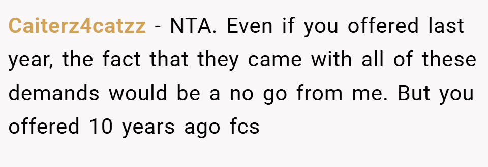 Caiterz4catzz − NTA. Even if you offered last year, the fact that they came with all of these demands would be a no go from me. But you offered 10 years ago fcs