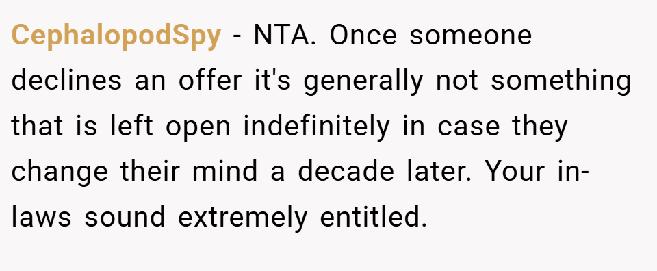 CephalopodSpy − NTA. Once someone declines an offer it's generally not something that is left open indefinitely in case they change their mind a decade later. Your in-laws sound extremely entitled.