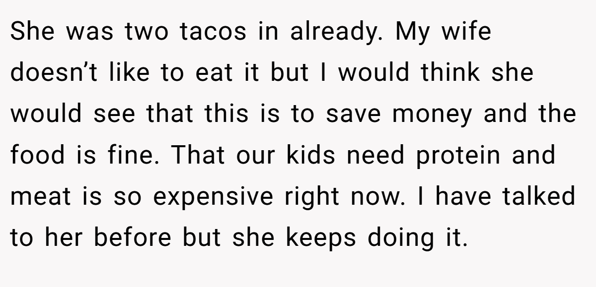 She was two tacos in already. My wife doesn’t like to eat it but I would think she would see that this is to save money and the food is fine. That our kids need protein and meat is so expensive right now. I have talked to her before but she keeps doing it.