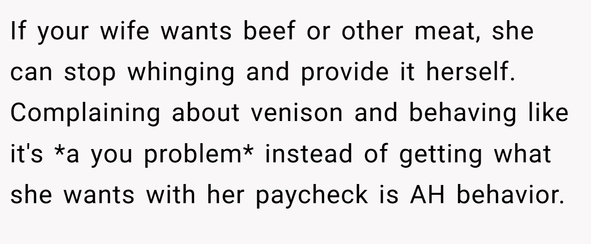 If your wife wants beef or other meat, she can stop whinging and provide it herself. Complaining about venison and behaving like it's *a you problem* instead of getting what she wants with her paycheck is AH behavior.