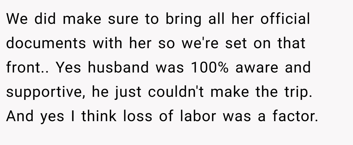 We did make sure to bring all her official documents with her so we're set on that front.. Yes husband was 100% aware and supportive, he just couldn't make the trip. And yes I think loss of labor was a factor.