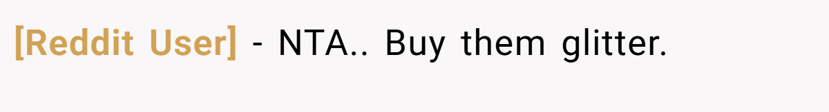 [Reddit User] − NTA.. Buy them glitter.