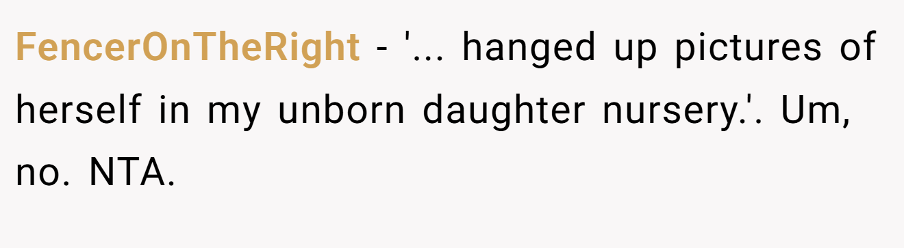 FencerOnTheRight − '... hanged up pictures of herself in my unborn daughter nursery.'. Um, no. NTA.