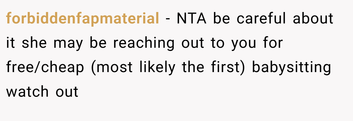 forbiddenfapmaterial − NTA be careful about it she may be reaching out to you for free/cheap (most likely the first) babysitting watch out