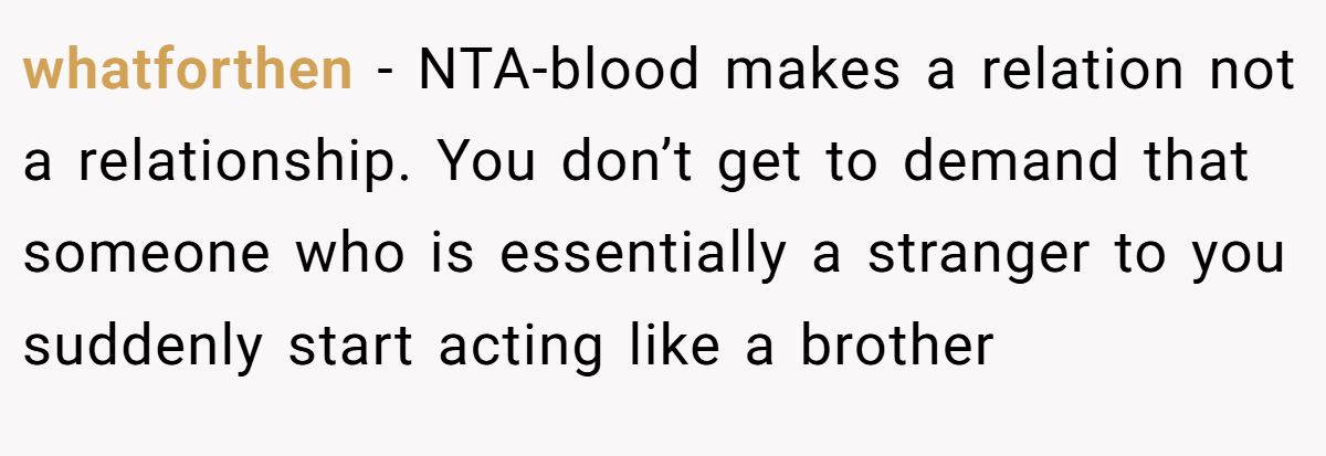 whatforthen − NTA-blood makes a relation not a relationship. You don’t get to demand that someone who is essentially a stranger to you suddenly start acting like a brother