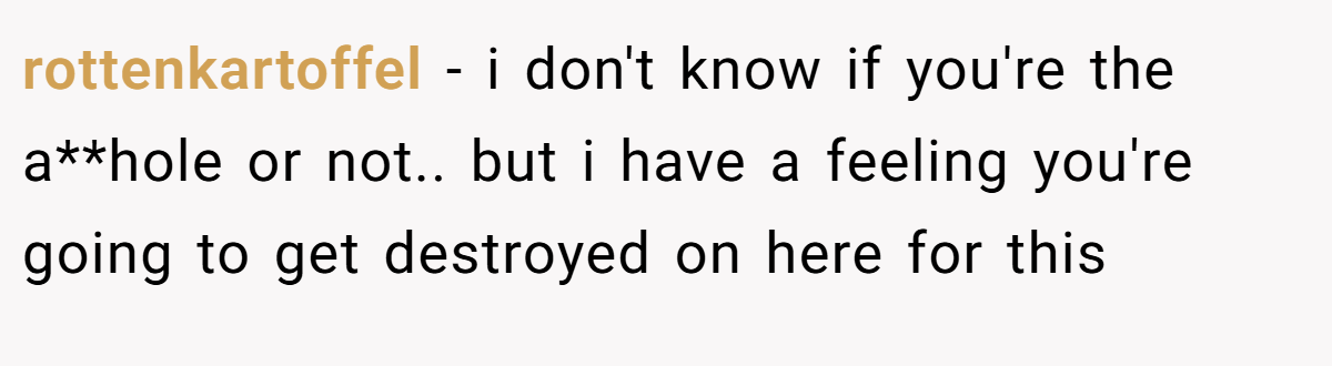 rottenkartoffel − i don't know if you're the a**hole or not.. but i have a feeling you're going to get destroyed on here for this