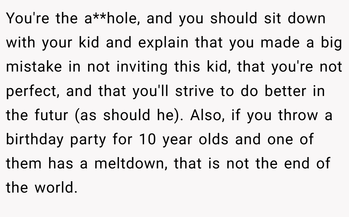 You're the a**hole, and you should sit down with your kid and explain that you made a big mistake in not inviting this kid, that you're not perfect, and that you'll strive to do better in the futur (as should he). Also, if you throw a birthday party for 10 year olds and one of them has a meltdown, that is not the end of the world.