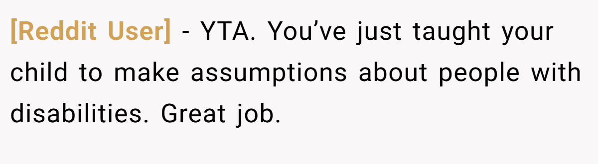 [Reddit User] − YTA. You’ve just taught your child to make assumptions about people with disabilities. Great job.